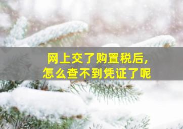 网上交了购置税后,怎么查不到凭证了呢