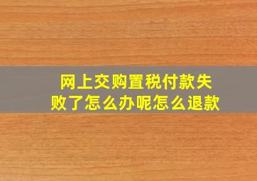 网上交购置税付款失败了怎么办呢怎么退款