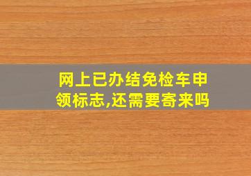 网上已办结免检车申领标志,还需要寄来吗