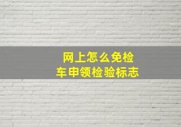 网上怎么免检车申领检验标志