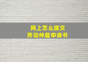 网上怎么提交劳动仲裁申请书