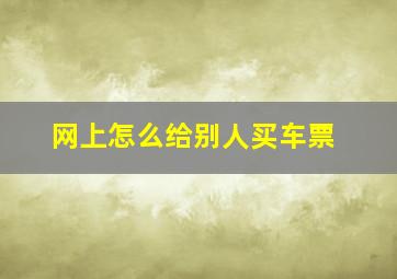 网上怎么给别人买车票