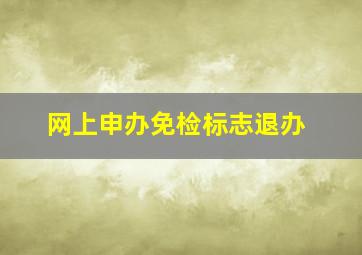 网上申办免检标志退办