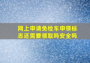 网上申请免检车申领标志还需要领取吗安全吗