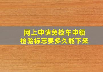 网上申请免检车申领检验标志要多久能下来