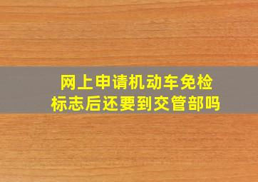 网上申请机动车免检标志后还要到交管部吗