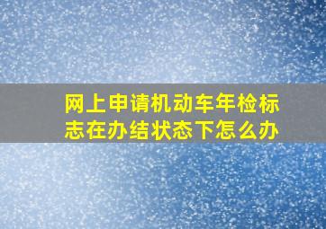 网上申请机动车年检标志在办结状态下怎么办