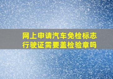 网上申请汽车免检标志行驶证需要盖检验章吗