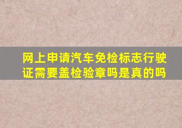 网上申请汽车免检标志行驶证需要盖检验章吗是真的吗