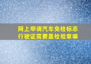 网上申请汽车免检标志行驶证需要盖检验章嘛