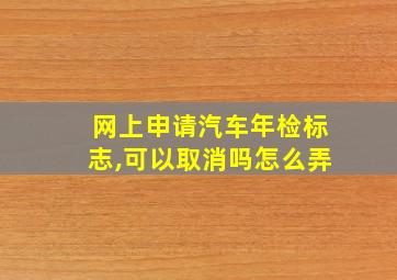 网上申请汽车年检标志,可以取消吗怎么弄