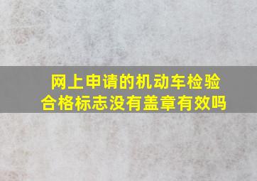 网上申请的机动车检验合格标志没有盖章有效吗