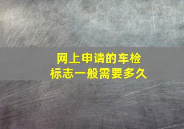 网上申请的车检标志一般需要多久