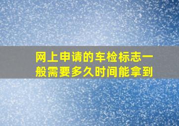 网上申请的车检标志一般需要多久时间能拿到