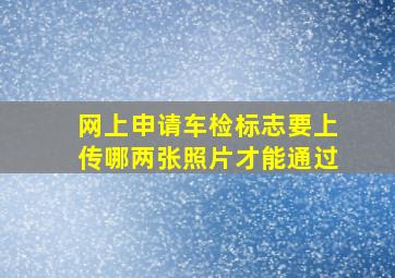 网上申请车检标志要上传哪两张照片才能通过