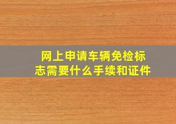 网上申请车辆免检标志需要什么手续和证件