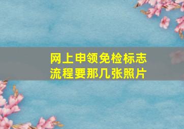 网上申领免检标志流程要那几张照片