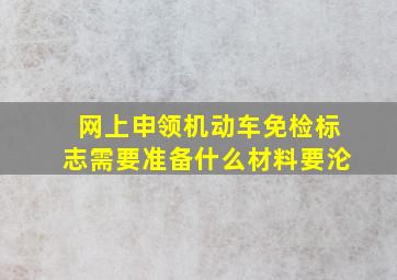 网上申领机动车免检标志需要准备什么材料要沦