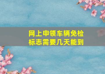 网上申领车辆免检标志需要几天能到