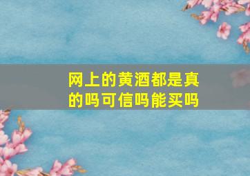 网上的黄酒都是真的吗可信吗能买吗