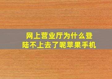 网上营业厅为什么登陆不上去了呢苹果手机