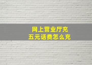 网上营业厅充五元话费怎么充