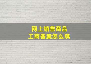 网上销售商品工商备案怎么填