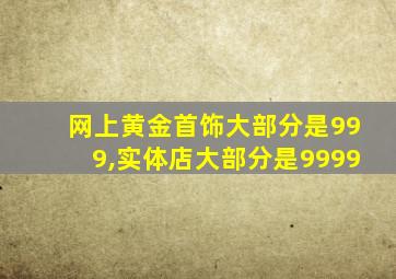 网上黄金首饰大部分是999,实体店大部分是9999