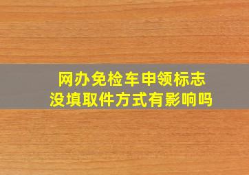 网办免检车申领标志没填取件方式有影响吗