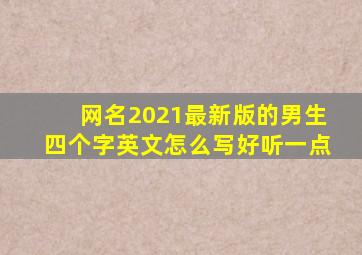 网名2021最新版的男生四个字英文怎么写好听一点