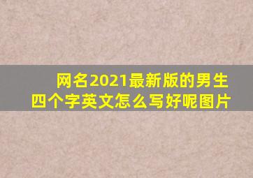 网名2021最新版的男生四个字英文怎么写好呢图片