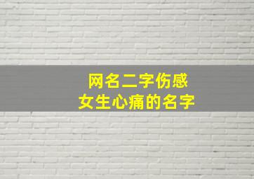 网名二字伤感女生心痛的名字