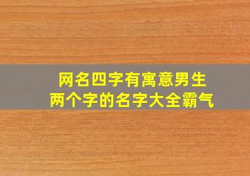 网名四字有寓意男生两个字的名字大全霸气