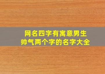 网名四字有寓意男生帅气两个字的名字大全