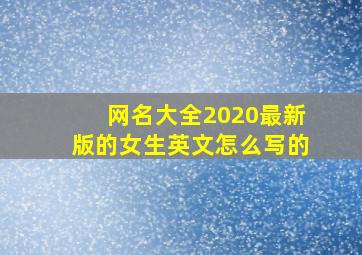 网名大全2020最新版的女生英文怎么写的