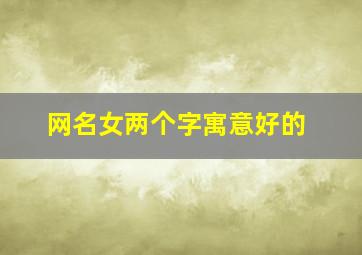 网名女两个字寓意好的