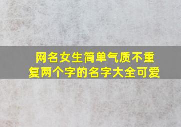 网名女生简单气质不重复两个字的名字大全可爱