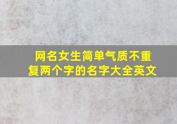 网名女生简单气质不重复两个字的名字大全英文