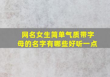 网名女生简单气质带字母的名字有哪些好听一点