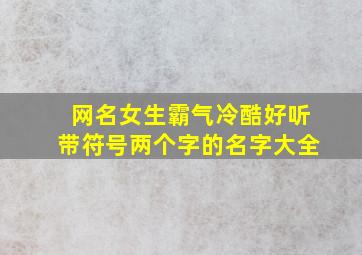 网名女生霸气冷酷好听带符号两个字的名字大全