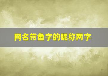 网名带鱼字的昵称两字