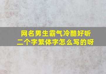 网名男生霸气冷酷好听二个字繁体字怎么写的呀