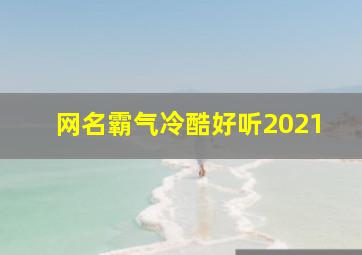 网名霸气冷酷好听2021