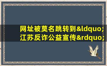 网址被莫名跳转到“江苏反诈公益宣传”网页上