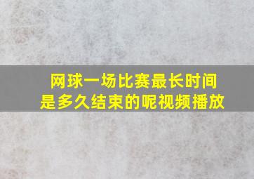 网球一场比赛最长时间是多久结束的呢视频播放