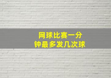 网球比赛一分钟最多发几次球