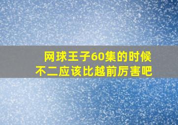 网球王子60集的时候不二应该比越前厉害吧