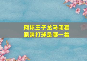 网球王子龙马闭着眼睛打球是哪一集