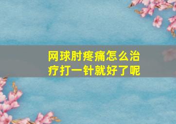 网球肘疼痛怎么治疗打一针就好了呢