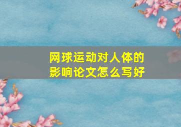 网球运动对人体的影响论文怎么写好